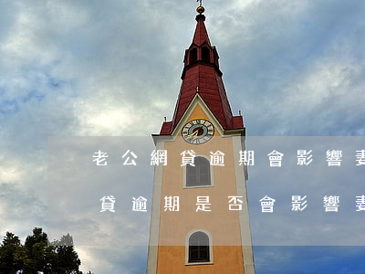 老公網貸逾期會影響妻子征信嗎，探討：老公網貸逾期是否會影響妻子的征信記錄？